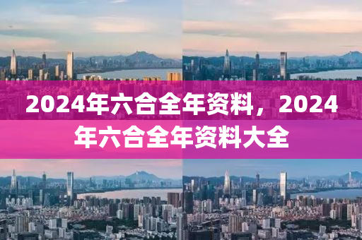 2024年六合全年資料，2024年六合全年資料大全-第1張圖片-姜太公愛釣魚