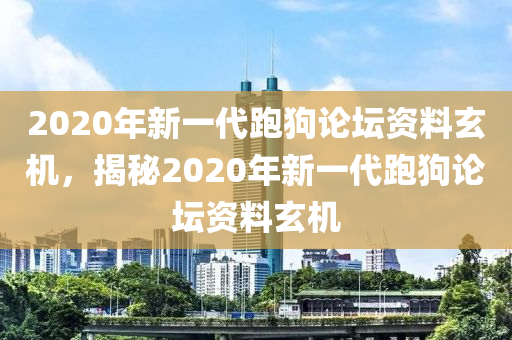 2020年新一代跑狗論壇資料玄機，揭秘2020年新一代跑狗論壇資料玄機-第1張圖片-姜太公愛釣魚