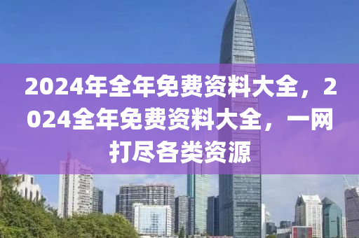 2024年全年免費(fèi)資料大全，2024全年免費(fèi)資料大全，一網(wǎng)打盡各類資源-第1張圖片-姜太公愛釣魚