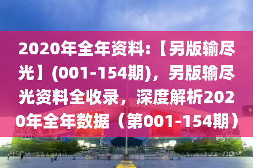 2020年全年資料:【另版輸盡光】(001-154期)，另版輸盡光資料全收錄，深度解析2020年全年數(shù)據(jù)（第001-154期）-第1張圖片-姜太公愛(ài)釣魚(yú)