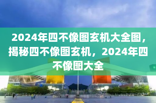 2024年四不像圖玄機(jī)大全圖，揭秘四不像圖玄機(jī)，2024年四不像圖大全-第1張圖片-姜太公愛(ài)釣魚(yú)