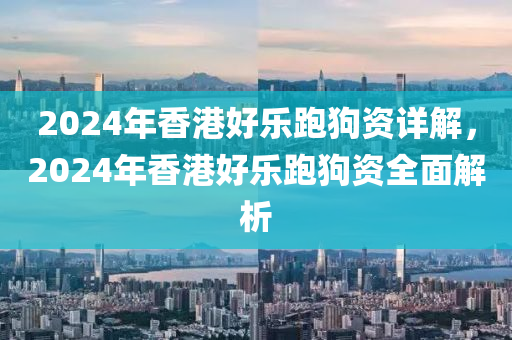 2024年香港好樂跑狗資詳解，2024年香港好樂跑狗資全面解析-第1張圖片-姜太公愛釣魚