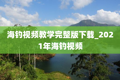 海釣視頻教學(xué)完整版下載_2021年海釣視頻-第1張圖片-姜太公愛釣魚