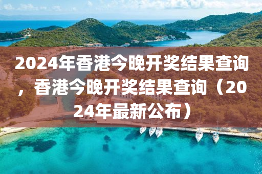 2024年香港今晚開獎(jiǎng)結(jié)果查詢，香港今晚開獎(jiǎng)結(jié)果查詢（2024年最新公布）-第1張圖片-姜太公愛(ài)釣魚