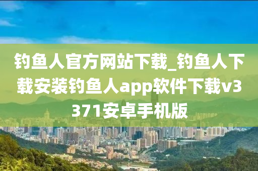 釣魚人官方網(wǎng)站下載_釣魚人下載安裝釣魚人app軟件下載v3371安卓手機(jī)版-第1張圖片-姜太公愛釣魚