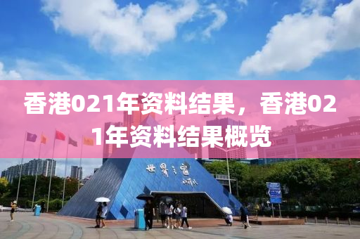 香港021年資料結(jié)果，香港021年資料結(jié)果概覽-第1張圖片-姜太公愛釣魚