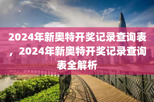 2024年新奧特開獎(jiǎng)記錄查詢表，2024年新奧特開獎(jiǎng)記錄查詢表全解析-第1張圖片-姜太公愛釣魚