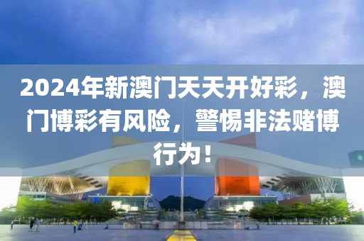 2024年新澳門天天開好彩，澳門博彩有風(fēng)險(xiǎn)，警惕非法賭博行為！-第1張圖片-姜太公愛釣魚