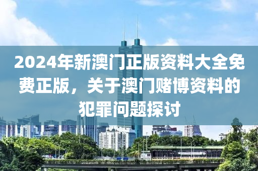 2024年新澳門正版資料大全免費(fèi)正版，關(guān)于澳門賭博資料的犯罪問題探討-第1張圖片-姜太公愛釣魚