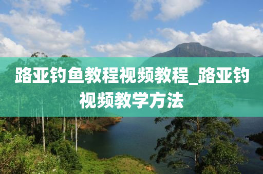 路亞釣魚教程視頻教程_路亞釣視頻教學方法-第1張圖片-姜太公愛釣魚