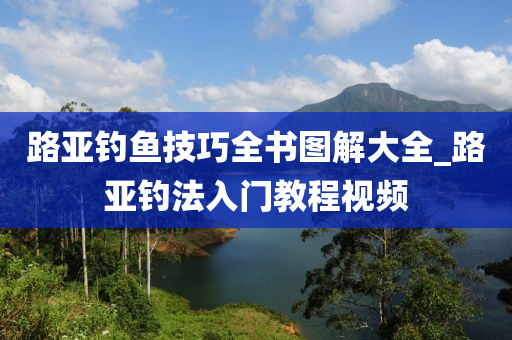 路亞釣魚技巧全書圖解大全_路亞釣法入門教程視頻-第1張圖片-姜太公愛釣魚