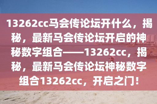 13262cc馬會(huì)傳論壇開什么，揭秘，最新馬會(huì)傳論壇開啟的神秘?cái)?shù)字組合——13262cc，揭秘，最新馬會(huì)傳論壇神秘?cái)?shù)字組合13262cc，開啟之門！-第1張圖片-姜太公愛釣魚