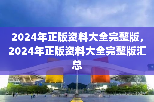 2024年正版資料大全完整版，2024年正版資料大全完整版匯總-第1張圖片-姜太公愛釣魚