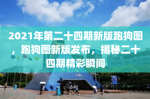 2021年第二十四期新版跑狗圖，跑狗圖新版發(fā)布，揭秘二十四期精彩瞬間-第1張圖片-姜太公愛釣魚