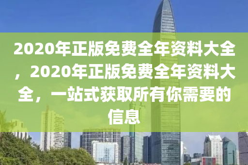 2020年正版免費(fèi)全年資料大全，2020年正版免費(fèi)全年資料大全，一站式獲取所有你需要的信息-第1張圖片-姜太公愛釣魚