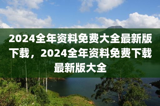 2024全年資料免費大全最新版下載，2024全年資料免費下載最新版大全-第1張圖片-姜太公愛釣魚