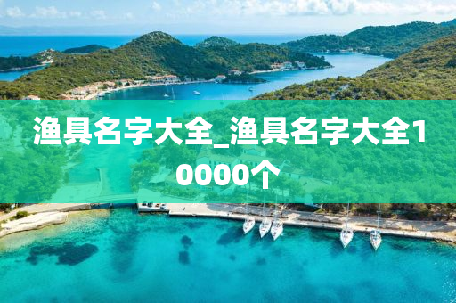 漁具名字大全_漁具名字大全10000個(gè)-第1張圖片-姜太公愛(ài)釣魚