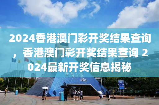 2024香港澳門彩開獎結(jié)果查詢，香港澳門彩開獎結(jié)果查詢 2024最新開獎信息揭秘-第1張圖片-姜太公愛釣魚