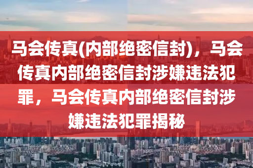 馬會傳真(內(nèi)部絕密信封)，馬會傳真內(nèi)部絕密信封涉嫌違法犯罪，馬會傳真內(nèi)部絕密信封涉嫌違法犯罪揭秘-第1張圖片-姜太公愛釣魚