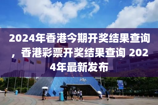 2024年香港今期開獎(jiǎng)結(jié)果查詢，香港彩票開獎(jiǎng)結(jié)果查詢 2024年最新發(fā)布-第1張圖片-姜太公愛釣魚