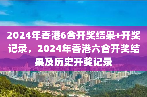 2024年香港6合開獎結(jié)果+開獎記錄，2024年香港六合開獎結(jié)果及歷史開獎記錄-第1張圖片-姜太公愛釣魚