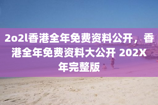 2o2l香港全年免費(fèi)資料公開，香港全年免費(fèi)資料大公開 202X年完整版-第1張圖片-姜太公愛(ài)釣魚