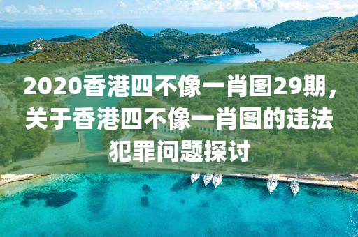 2020香港四不像一肖圖29期，關(guān)于香港四不像一肖圖的違法犯罪問題探討-第1張圖片-姜太公愛釣魚