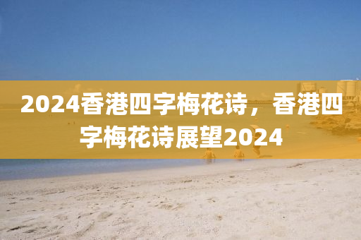 2024香港四字梅花詩，香港四字梅花詩展望2024-第1張圖片-姜太公愛釣魚