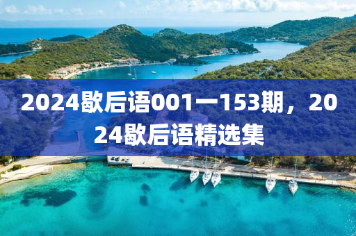 2024歇后語001一153期，2024歇后語精選集-第1張圖片-姜太公愛釣魚