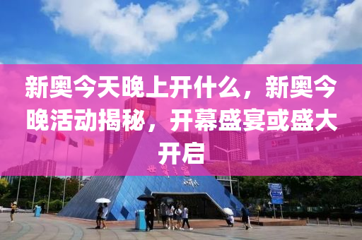 新奧今天晚上開什么，新奧今晚活動(dòng)揭秘，開幕盛宴或盛大開啟-第1張圖片-姜太公愛釣魚