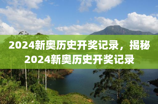 2024新奧歷史開獎記錄，揭秘2024新奧歷史開獎記錄-第1張圖片-姜太公愛釣魚