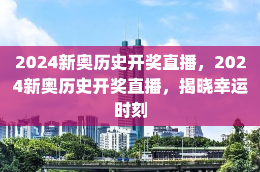 2024新奧歷史開獎(jiǎng)直播，2024新奧歷史開獎(jiǎng)直播，揭曉幸運(yùn)時(shí)刻-第1張圖片-姜太公愛釣魚