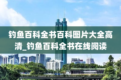 釣魚百科全書百科圖片大全高清_釣魚百科全書在線閱讀-第1張圖片-姜太公愛釣魚