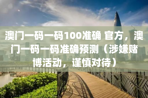 澳門一碼一碼100準(zhǔn)確 官方，澳門一碼一碼準(zhǔn)確預(yù)測（涉嫌賭博活動(dòng)，謹(jǐn)慎對待）-第1張圖片-姜太公愛釣魚