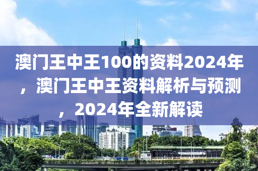 澳門王中王100的資料2024年，澳門王中王資料解析與預(yù)測(cè)，2024年全新解讀-第1張圖片-姜太公愛釣魚