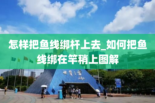 怎樣把魚線綁桿上去_如何把魚線綁在竿稍上圖解-第1張圖片-姜太公愛釣魚