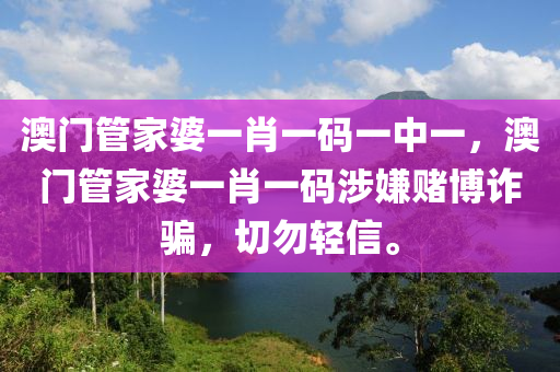 澳門管家婆一肖一碼一中一，澳門管家婆一肖一碼涉嫌賭博詐騙，切勿輕信。-第1張圖片-姜太公愛釣魚