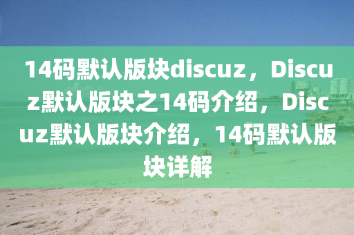 14碼默認(rèn)版塊discuz，Discuz默認(rèn)版塊之14碼介紹，Discuz默認(rèn)版塊介紹，14碼默認(rèn)版塊詳解-第1張圖片-姜太公愛(ài)釣魚