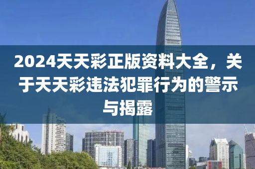 2024天天彩正版資料大全，關(guān)于天天彩違法犯罪行為的警示與揭露-第1張圖片-姜太公愛(ài)釣魚(yú)