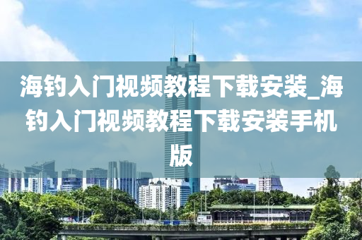 海釣入門視頻教程下載安裝_海釣入門視頻教程下載安裝手機版-第1張圖片-姜太公愛釣魚