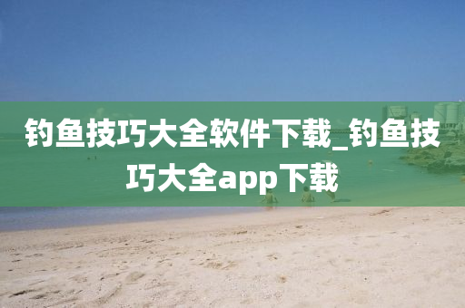 釣魚技巧大全軟件下載_釣魚技巧大全app下載-第1張圖片-姜太公愛釣魚