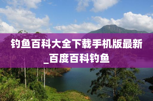 釣魚百科大全下載手機版最新_百度百科釣魚-第1張圖片-姜太公愛釣魚