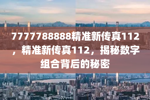 7777788888精準新傳真112，精準新傳真112，揭秘數(shù)字組合背后的秘密-第1張圖片-姜太公愛釣魚