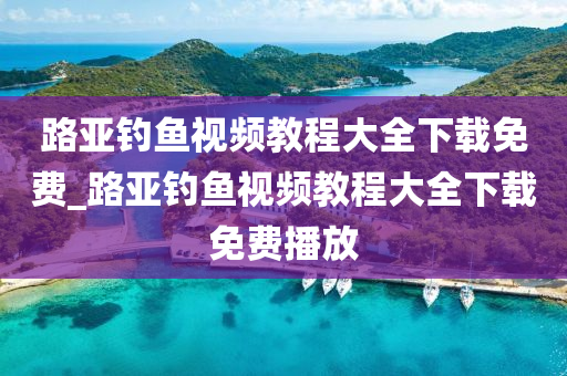 路亞釣魚視頻教程大全下載免費_路亞釣魚視頻教程大全下載免費播放-第1張圖片-姜太公愛釣魚