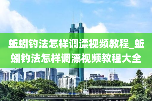 蚯蚓釣法怎樣調(diào)漂視頻教程_蚯蚓釣法怎樣調(diào)漂視頻教程大全-第1張圖片-姜太公愛釣魚