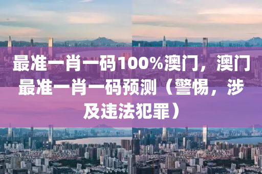 最準(zhǔn)一肖一碼100%澳門，澳門最準(zhǔn)一肖一碼預(yù)測(cè)（警惕，涉及違法犯罪）-第1張圖片-姜太公愛(ài)釣魚