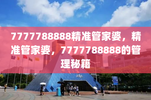 7777788888精準(zhǔn)管家婆，精準(zhǔn)管家婆，7777788888的管理秘籍-第1張圖片-姜太公愛釣魚