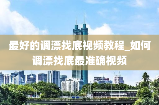 最好的調漂找底視頻教程_如何調漂找底最準確視頻-第1張圖片-姜太公愛釣魚