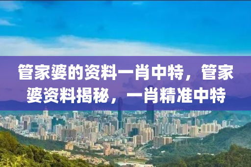 管家婆的資料一肖中特，管家婆資料揭秘，一肖精準(zhǔn)中特-第1張圖片-姜太公愛(ài)釣魚(yú)