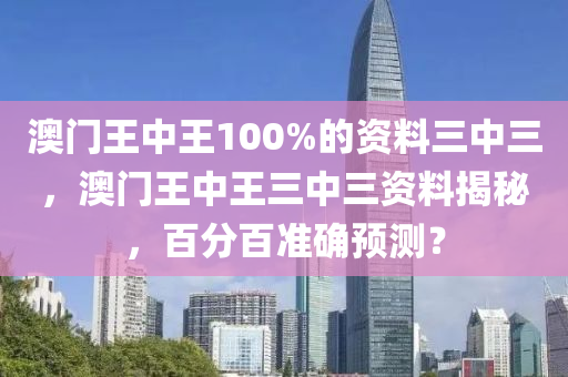 澳門(mén)王中王100%的資料三中三，澳門(mén)王中王三中三資料揭秘，百分百準(zhǔn)確預(yù)測(cè)？-第1張圖片-姜太公愛(ài)釣魚(yú)